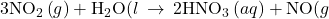 {\text{3NO}}_{2}\left(g\right)+{\text{H}}_{2}\text{O(}l\right)\phantom{\rule{0.2em}{0ex}}\rightarrow\phantom{\rule{0.2em}{0ex}}{\text{2HNO}}_{3}\left(aq\right)+\text{NO(}g\right)