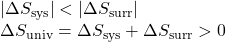 \begin{array}{l}|\Delta}{S}_{\text{sys}}|<|\Delta}{S}_{\text{surr}}|\\ \Delta}{S}_{\text{univ}}=\Delta}{S}_{\text{sys}}+\Delta{S}_{\text{surr}}>0\end{array}