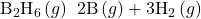 {\text{B}}_{2}{\text{H}}_{6}\left(g\right)\phantom{\rule{0.2em}{0ex}}⟶\phantom{\rule{0.2em}{0ex}}\text{2B}\left(g\right)+{\text{3H}}_{2}\left(g\right)