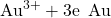 {\text{Au}}^{\text{3+}}+3{\text{e}}^{\text{−}}\phantom{\rule{0.2em}{0ex}}⟶\phantom{\rule{0.2em}{0ex}}\text{Au}