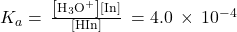 {K}_{a}=\phantom{\rule{0.2em}{0ex}}\frac{\left[{\text{H}}_{3}{\text{O}}^{\text{+}}\right]\left[{\text{In}}^{\text{−}}\right]}{\left[\text{HIn}\right]}\phantom{\rule{0.2em}{0ex}}=4.0\phantom{\rule{0.2em}{0ex}}\times\phantom{\rule{0.2em}{0ex}}{10}^{-4}