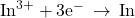 {\text{In}}^{3+}+{\text{3e}}^{-}\phantom{\rule{0.2em}{0ex}}\rightarrow\phantom{\rule{0.2em}{0ex}}\text{In}