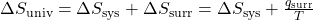 \Delta}{S}_{\text{univ}}=\Delta}{S}_{\text{sys}}+\Delta}{S}_{\text{surr}}=\DeltaΔ}{S}_{\text{sys}}+\frac{{q}_{\text{surr}}}{T}