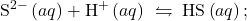 {\text{S}}^{2-}\left(aq\right)+{\text{H}}^{\text{+}}\left(aq\right)\phantom{\rule{0.2em}{0ex}}\leftrightharpoons\phantom{\rule{0.2em}{0ex}}{\text{HS}}^{\text{−}}\left(aq\right);