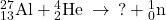 {}_{13}^{27}\text{Al}+{}_{2}^{4}\text{He}\phantom{\rule{0.2em}{0ex}}\rightarrow\phantom{\rule{0.2em}{0ex}}\text{?}+{}_{0}^{1}\text{n}