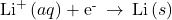 {\text{Li}}^{\text{+}}\left(aq\right)+{\text{e}}^{\text{-}}\phantom{\rule{0.2em}{0ex}}\rightarrow\phantom{\rule{0.2em}{0ex}}\text{Li}\left(s\right)