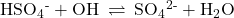 {\text{HSO}}_{4}{}^{\text{-}}+{\text{OH}}^{\text{−}}\phantom{\rule{0.2em}{0ex}}\rightleftharpoons\phantom{\rule{0.2em}{0ex}}{\text{SO}}_{4}{}^{\text{2-}}+{\text{H}}_{2}\text{O}