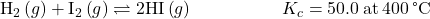 {\text{H}}_{2}\left(g\right)+{\text{I}}_{2}\left(g\right)\rightleftharpoons2\text{HI}\left(g\right)\phantom{\rule{5em}{0ex}}{K}_{c}=50.0\phantom{\rule{0.2em}{0ex}}\text{at}\phantom{\rule{0.2em}{0ex}}400\phantom{\rule{0.2em}{0ex}}\text{°C}