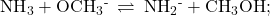 {\text{NH}}_{3}+{\text{OCH}}_{3}{}^{\text{-}}\phantom{\rule{0.2em}{0ex}}\rightleftharpoons\phantom{\rule{0.2em}{0ex}}{\text{NH}}_{2}{}^{\text{-}}+{\text{CH}}_{3}\text{OH};