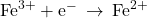 {\text{Fe}}^{3+}+{\text{e}}^{-}\phantom{\rule{0.2em}{0ex}}\rightarrow\phantom{\rule{0.2em}{0ex}}{\text{Fe}}^{2+}