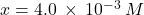 x=4.0\phantom{\rule{0.2em}{0ex}}\times\phantom{\rule{0.2em}{0ex}}{10}^{-3}\phantom{\rule{0.2em}{0ex}}M