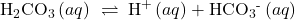 {\text{H}}_{2}{\text{CO}}_{3}\left(aq\right)\phantom{\rule{0.2em}{0ex}}\rightleftharpoons\phantom{\rule{0.2em}{0ex}}{\text{H}}^{\text{+}}\left(aq\right)+{\text{HCO}}_{3}{}^{\text{-}}\left(aq\right)