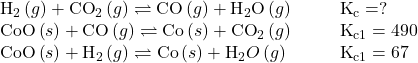 \begin{array}{cccc}{\text{H}}_{2}\left(g\right)+{\text{CO}}_{2}\left(g\right)\rightleftharpoons\text{CO}\left(g\right)+{\text{H}}_{2}\text{O}\left(g\right)\hfill & & & {\text{K}}_{\text{c}}=?\hfill \\ \text{CoO}\left(s\right)+\text{CO}\left(g\right)\rightleftharpoons\text{Co}\left(s\right)+{\text{CO}}_{2}\left(g\right)\hfill & & & {\text{K}}_{\text{c}1}=490\hfill \\ \text{CoO}\left(s\right)+{\text{H}}_{\text{2}}\left(g\right)\rightleftharpoons\text{Co}\left(s\right)+{\text{H}}_{2}O\left(g\right)\hfill & & & {\text{K}}_{\text{c}1}=67\hfill \end{array}