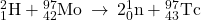 {}_{1}^{2}\text{H}+{}_{42}^{97}\text{Mo}\phantom{\rule{0.2em}{0ex}}\rightarrow\phantom{\rule{0.2em}{0ex}}2{}_{0}^{1}\text{n}+{}_{43}^{97}\text{Tc}