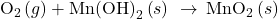 {\text{O}}_{2}\left(g\right)+{\text{Mn(OH)}}_{2}\left(s\right)\phantom{\rule{0.2em}{0ex}}\rightarrow\phantom{\rule{0.2em}{0ex}}{\text{MnO}}_{2}\left(s\right)