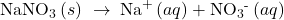 {\text{NaNO}}_{3}\left(s\right)\phantom{\rule{0.2em}{0ex}}\rightarrow\phantom{\rule{0.2em}{0ex}}{\text{Na}}^{\text{+}}\left(aq\right)+{\text{NO}}_{3}{}^{\text{-}}\left(aq\right)