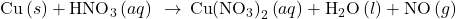 \text{Cu}\left(s\right)+{\text{HNO}}_{3}\left(aq\right)\phantom{\rule{0.2em}{0ex}}\rightarrow\phantom{\rule{0.2em}{0ex}}\text{Cu}{\left({\text{NO}}_{3}\right)}_{2}\left(aq\right)+{\text{H}}_{2}\text{O}\left(l\right)+\text{NO}\left(g\right)