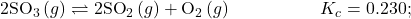 2{\text{SO}}_{3}\left(g\right)\rightleftharpoons2{\text{SO}}_{2}\left(g\right)+{\text{O}}_{2}\left(g\right)\phantom{\rule{5em}{0ex}}{K}_{c}=0.230;