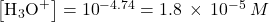 \left[{\text{H}}_{3}{\text{O}}^{+}\right]={10}^{-4.74}=1.8\phantom{\rule{0.2em}{0ex}}\times\phantom{\rule{0.2em}{0ex}}{10}^{-5}\phantom{\rule{0.2em}{0ex}}M