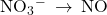 {\text{NO}}_{3}{}^{-}\phantom{\rule{0.2em}{0ex}}\rightarrow\phantom{\rule{0.2em}{0ex}}\text{NO}