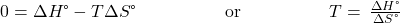 0=\Delta H\text{°}-T\Delta S\text{°}\phantom{\rule{5em}{0ex}}\text{or}\phantom{\rule{5em}{0ex}}T=\phantom{\rule{0.2em}{0ex}}\frac{\Delta H\text{°}}{\Delta S\text{°}}