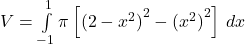 \ds V=\int\limits_{-1}^{1}\pi \left[{(2-{x}^{2})}^{2}-{({x}^{2})}^{2}\right]\,dx 