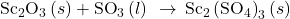 {\text{Sc}}_{2}{\text{O}}_{3}\left(s\right)+{\text{SO}}_{3}\left(l\right)\phantom{\rule{0.2em}{0ex}}\rightarrow\phantom{\rule{0.2em}{0ex}}{\text{Sc}}_{\text{2}}\left({\text{S}{\text{O}}_{4}\right)}_{3}\left(s\right)