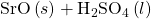 \text{SrO}\left(s\right)+{\text{H}}_{2}{\text{SO}}_{4}\left(l\right)\phantom{\rule{0.2em}{0ex}}⟶\phantom{\rule{0.2em}{0ex}}