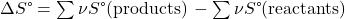 \Delta}S\text{°}=\sum \nu S\text{°}\text{(products)}\phantom{\rule{0.2em}{0ex}}-\sum \nu S\text{°}\text{(reactants)}