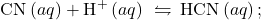 {\text{CN}}^{\text{−}}\left(aq\right)+{\text{H}}^{\text{+}}\left(aq\right)\phantom{\rule{0.2em}{0ex}}\leftrightharpoons\phantom{\rule{0.2em}{0ex}}\text{HCN}\left(aq\right);