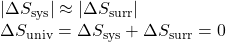 \begin{array}{l}|\Delta}{S}_{\text{sys}}|\approx |\Delta}{S}_{\text{surr}}|\\ \Delta}{S}_{\text{univ}}=\Delta}{S}_{\text{sys}}+\Delta}{S}_{\text{surr}}=0\end{array}