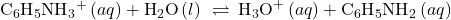 {\text{C}}_{6}{\text{H}}_{5}{\text{NH}}_{3}{}^{\text{+}}\left(aq\right)+{\text{H}}_{2}\text{O}\left(l\right)\phantom{\rule{0.2em}{0ex}}\rightleftharpoons\phantom{\rule{0.2em}{0ex}}{\text{H}}_{3}{\text{O}}^{\text{+}}\left(aq\right)+{\text{C}}_{6}{\text{H}}_{5}{\text{NH}}_{2}\left(aq\right)