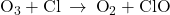 {\text{O}}_{3}+\text{Cl}\phantom{\rule{0.2em}{0ex}}\rightarrow\phantom{\rule{0.2em}{0ex}}{\text{O}}_{2}+\text{ClO}