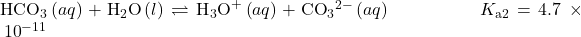 {\text{HCO}}_{3}{}^{\text{−}}\left(aq\right)+{\text{H}}_{2}\text{O}\left(l\right)\rightleftharpoons{\text{H}}_{3}{\text{O}}^{\text{+}}\left(aq\right)+{\text{CO}}_{3}{}^{2-}\left(aq\right)\phantom{\rule{5em}{0ex}}{K}_{\text{a2}}=4.7\phantom{\rule{0.2em}{0ex}}\times\phantom{\rule{0.2em}{0ex}}{10}^{-11}