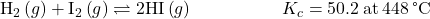 {\text{H}}_{2}\left(g\right)+{\text{I}}_{2}\left(g\right)\rightleftharpoons2\text{HI}\left(g\right)\phantom{\rule{5em}{0ex}}{K}_{c}=50.2\phantom{\rule{0.2em}{0ex}}\text{at}\phantom{\rule{0.2em}{0ex}}448\phantom{\rule{0.2em}{0ex}}\text{°C}