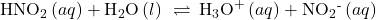 {\text{HNO}}_{2}\left(aq\right)+{\text{H}}_{2}\text{O}\left(l\right)\phantom{\rule{0.2em}{0ex}}\rightleftharpoons\phantom{\rule{0.2em}{0ex}}{\text{H}}_{3}{\text{O}}^{\text{+}}\left(aq\right)+{\text{NO}}_{2}{}^{\text{-}}\left(aq\right)