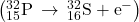 \left({}_{15}^{32}\text{P}\phantom{\rule{0.2em}{0ex}}\rightarrow\phantom{\rule{0.2em}{0ex}}{}_{16}^{32}\text{S}+{\text{e}}^{-}\right)