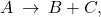 A\phantom{\rule{0.2em}{0ex}}\rightarrow\phantom{\rule{0.2em}{0ex}}B+C,