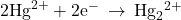 2{\text{Hg}}^{2+}+2{\text{e}}^{-}\phantom{\rule{0.2em}{0ex}}\rightarrow\phantom{\rule{0.2em}{0ex}}{\text{Hg}}_{2}{}^{2+}