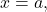 \ds x=a,