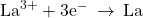 {\text{La}}^{3+}+{\text{3e}}^{-}\phantom{\rule{0.2em}{0ex}}\rightarrow\phantom{\rule{0.2em}{0ex}}\text{La}