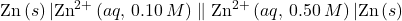 \text{Zn}\left(s\right)|{\text{Zn}}^{2+}\left(aq\text{, 0.10}\phantom{\rule{0.2em}{0ex}}M\right)\parallel {\text{Zn}}^{2+}\left(aq\text{, 0.50}\phantom{\rule{0.2em}{0ex}}M\right)|\text{Zn}\left(s\right)