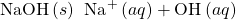 \text{NaOH}\left(s\right)\phantom{\rule{0.2em}{0ex}}⟶\phantom{\rule{0.2em}{0ex}}{\text{Na}}^{\text{+}}\left(aq\right)+{\text{OH}}^{\text{−}}\left(aq\right)