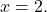 \ds x=2.