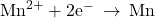 {\text{Mn}}^{2+}+{\text{2e}}^{-}\phantom{\rule{0.2em}{0ex}}\rightarrow\phantom{\rule{0.2em}{0ex}}\text{Mn}