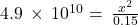 4.9\phantom{\rule{0.2em}{0ex}}\times\phantom{\rule{0.2em}{0ex}}{10}^{\text{−10}}=\phantom{\rule{0.2em}{0ex}}\frac{{x}^{2}}{0.15}