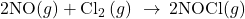 \text{2NO(}g)\right)+{\text{Cl}}_{2}\left(g\right)\phantom{\rule{0.2em}{0ex}}\rightarrow\phantom{\rule{0.2em}{0ex}}\text{2NOCl(}g)\right)