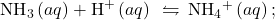 {\text{NH}}_{3}\left(aq\right)+{\text{H}}^{\text{+}}\left(aq\right)\phantom{\rule{0.2em}{0ex}}\leftrightharpoons\phantom{\rule{0.2em}{0ex}}{\text{NH}}_{4}{}^{\text{+}}\left(aq\right);