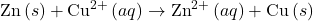 \text{Zn}\left(s\right)+{\text{Cu}}^{2+}\left(aq\right)\rightarrow{\text{Zn}}^{2+}\left(aq\right)+\text{Cu}\left(s\right)