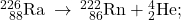 {}_{\phantom{\rule{0.5em}{0ex}}88}^{226}\text{Ra}\phantom{\rule{0.2em}{0ex}}\rightarrow\phantom{\rule{0.2em}{0ex}}{}_{\phantom{\rule{0.5em}{0ex}}86}^{222}\text{Rn}+{}_{2}^{4}\text{He};